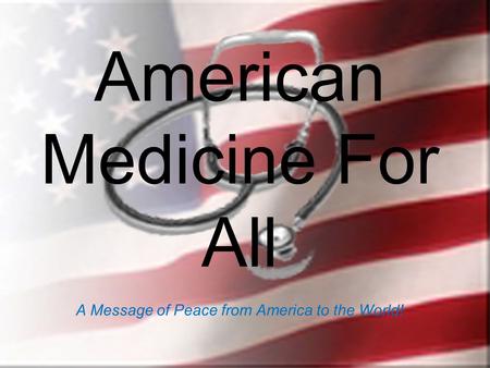 American Medicine For All A Message of Peace from America to the World!