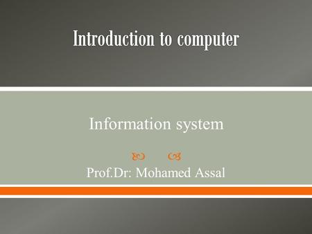  Prof.Dr: Mohamed Assal Information system.  System transfers inputs to outputs to achieve certain objective. Process (to achieve objectives) Inputs.