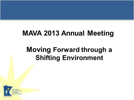 MAVA 2013 Annual Meeting Moving Forward through a Shifting Environment.
