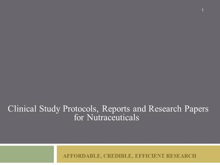 AFFORDABLE, CREDIBLE, EFFICIENT RESEARCH Clinical Study Protocols, Reports and Research Papers for Nutraceuticals 1.