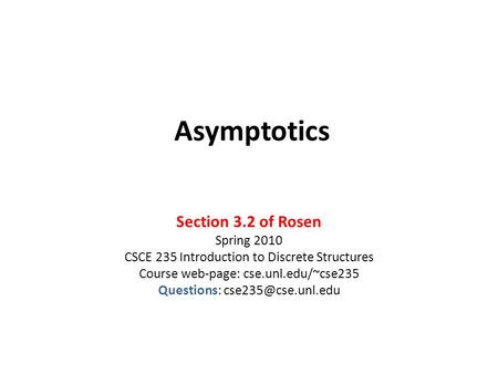 Asymptotics Section 3.2 of Rosen Spring 2010 CSCE 235 Introduction to Discrete Structures Course web-page: cse.unl.edu/~cse235 Questions: