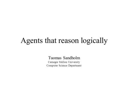 Agents that reason logically Tuomas Sandholm Carnegie Mellon University Computer Science Department.