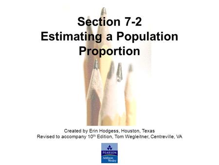 Slide Slide 1 Copyright © 2007 Pearson Education, Inc Publishing as Pearson Addison-Wesley. Section 7-2 Estimating a Population Proportion Created by Erin.