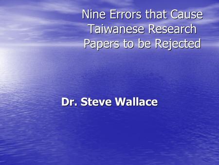 Nine Errors that Cause Taiwanese Research Papers to be Rejected Dr. Steve Wallace.