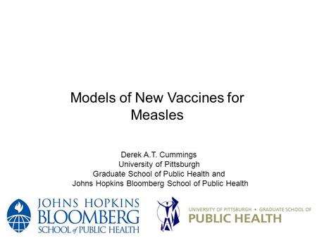 Derek A.T. Cummings University of Pittsburgh Graduate School of Public Health and Johns Hopkins Bloomberg School of Public Health Models of New Vaccines.