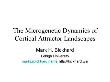 The Microgenetic Dynamics of Cortical Attractor Landscapes Mark H. Bickhard Lehigh University