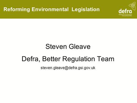 Reforming Environmental Legislation Steven Gleave Defra, Better Regulation Team