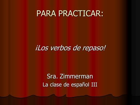 PARA PRACTICAR: ¡Los verbos de repaso! Sra. Zimmerman La clase de español III.