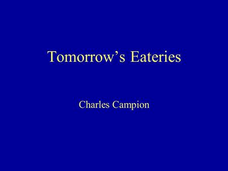 Tomorrow’s Eateries Charles Campion. Next month we will be mostly eating…. Where is the future? Do you wait for it to happen or cause it to happen. If.