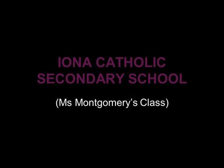 IONA CATHOLIC SECONDARY SCHOOL (Ms Montgomery’s Class)