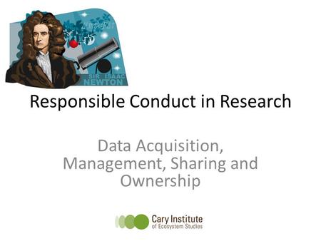Responsible Conduct in Research Data Acquisition, Management, Sharing and Ownership.
