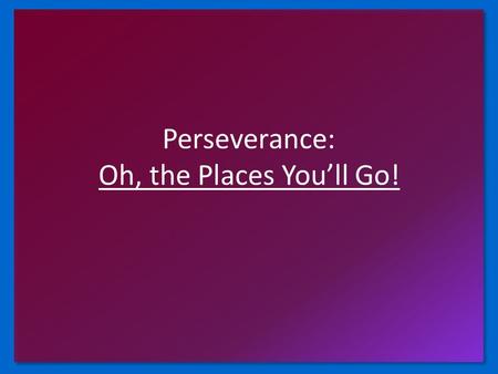 Perseverance: Oh, the Places You’ll Go!. Perseverance Defined Roget (of Roget’s Thesaurus) has called for your help. They want some synonyms for the word.