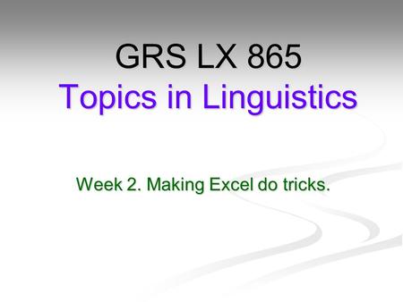 Week 2. Making Excel do tricks. GRS LX 865 Topics in Linguistics.