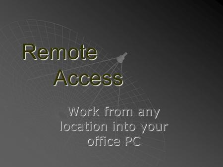 Remote Access Work from any location into your office PC.