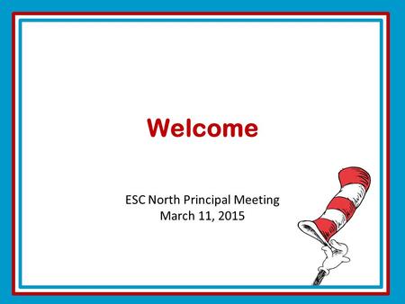 ESC North Principal Meeting March 11, 2015 Welcome.