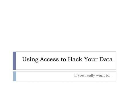 Using Access to Hack Your Data If you really want to…