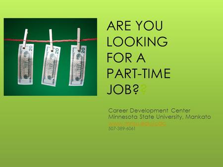 ARE YOU LOOKING FOR A PART-TIME JOB?? Career Development Center Minnesota State University, Mankato www.mnsu.edu/cdc 507-389-6061.
