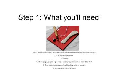Step 1: What you'll need: 1. A threaded needle (ribbon, raffia, yarn, embroidery thread, you can use just about anything) 2. An awl or large needle 3.