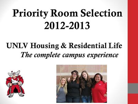 Priority Room Selection 2012-2013 UNLV Housing & Residential Life The complete campus experience.