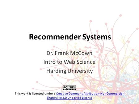 Recommender Systems Dr. Frank McCown Intro to Web Science Harding University This work is licensed under a Creative Commons Attribution-NonCommercial-