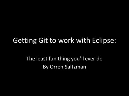 Getting Git to work with Eclipse: The least fun thing you’ll ever do By Orren Saltzman.