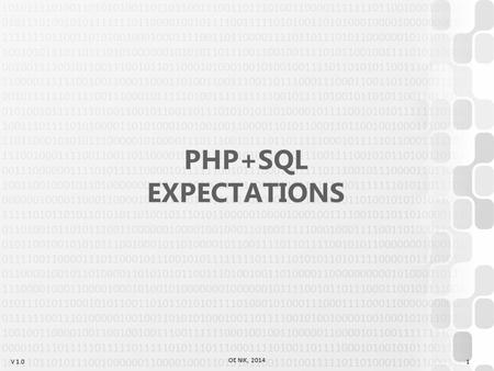 V 1.0 OE NIK, 2014 1 PHP+SQL EXPECTATIONS. V 1.0 Schedule (Lessons) OE NIK, 2014 2 1Expectations, HTML Intro 2Control Structures 3Array, Strings, Calculators.