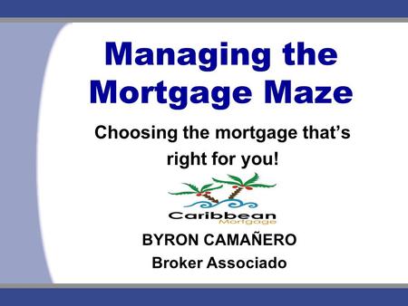 Managing the Mortgage Maze Choosing the mortgage that’s right for you! BYRON CAMAÑERO Broker Associado.