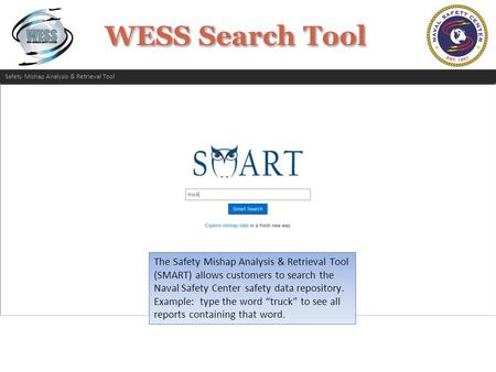 WESS Search Tool The Safety Mishap Analysis & Retrieval Tool (SMART) allows customers to search the Naval Safety Center safety data repository. Example: