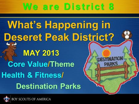 What’s Happening in Deseret Peak District? MAY 2013 Core Value/Theme Health & Fitness/ Destination Parks We are District 8.