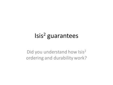 Isis 2 guarantees Did you understand how Isis 2 ordering and durability work?
