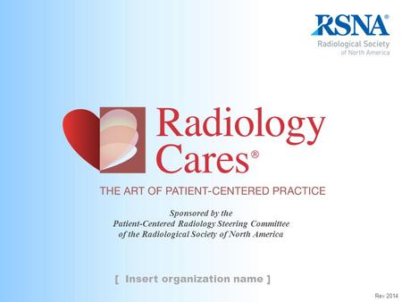 Sponsored by the Patient-Centered Radiology Steering Committee of the Radiological Society of North America [ Insert organization name ] Rev 2014.