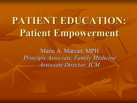 PATIENT EDUCATION: Patient Empowerment Maria A. Marzan, MPH Principle Associate, Family Medicine Associate Director, ICM.
