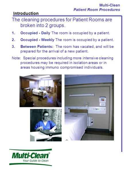 Multi-Clean Patient Room Procedures Introduction The cleaning procedures for Patient Rooms are broken into 2 groups. 1.Occupied - Daily The room is occupied.