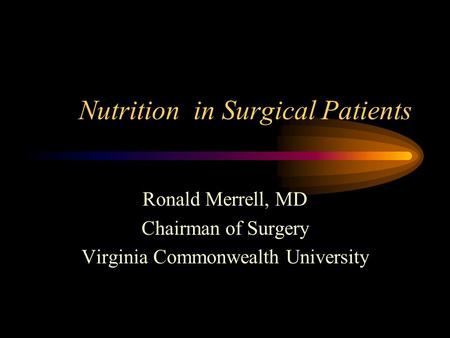 Nutrition in Surgical Patients Ronald Merrell, MD Chairman of Surgery Virginia Commonwealth University.