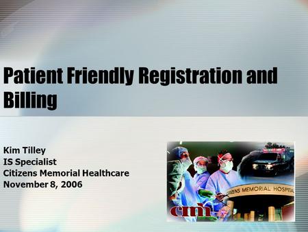 Patient Friendly Registration and Billing Kim Tilley IS Specialist Citizens Memorial Healthcare November 8, 2006.