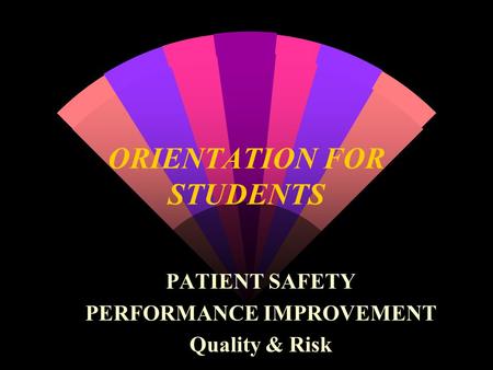 ORIENTATION FOR STUDENTS PATIENT SAFETY PERFORMANCE IMPROVEMENT Quality & Risk.