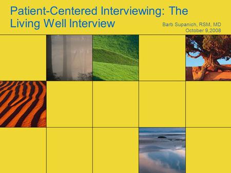 Patient-Centered Interviewing: The Living Well Interview Barb Supanich, RSM, MD October 9,2008.