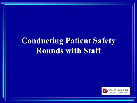 Conducting Patient Safety Rounds with Staff. First Steps Set the stage –Unit and Hospital Leadership Support –Identify a “champion(s)” for each unit where.