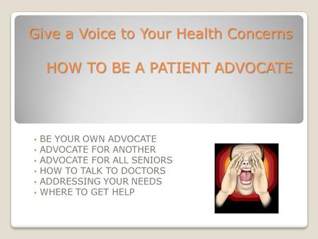 Give a Voice to Your Health Concerns HOW TO BE A PATIENT ADVOCATE