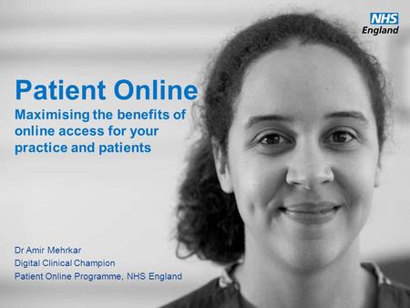 Www.england.nhs.uk Patient Online Maximising the benefits of online access for your practice and patients Dr Amir Mehrkar Digital Clinical Champion Patient.