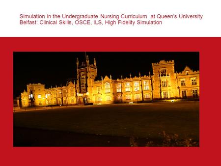 Simulation in the Undergraduate Nursing Curriculum at Queen’s University Belfast: Clinical Skills, OSCE, ILS, High Fidelity Simulation.
