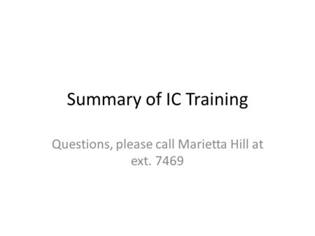 Summary of IC Training Questions, please call Marietta Hill at ext. 7469.
