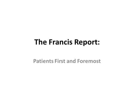 The Francis Report: Patients First and Foremost. Patients and families were not listened to Multiple warning signs not spotted or acted on Information.