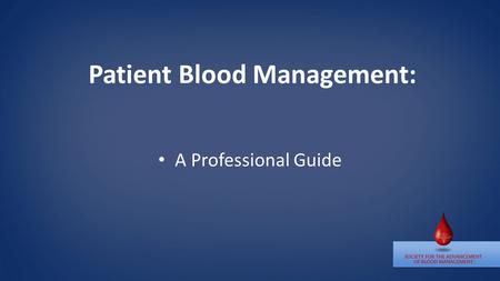 Patient Blood Management: A Professional Guide. SABM’s definition of Patient Blood Management (PBM) The timely application of evidence-based medical and.