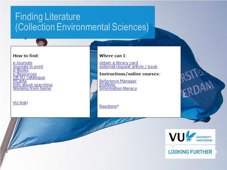 1 Finding Literature (Collection Environmental Sciences) How to find: e-Journals journals in print e-Books e-Resources UB VU catalogue PiCarta Info about.