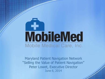 Maryland Patient Navigation Network “Selling the Value of Patient Navigation” Peter Lowet, Executive Director June 6, 2014.