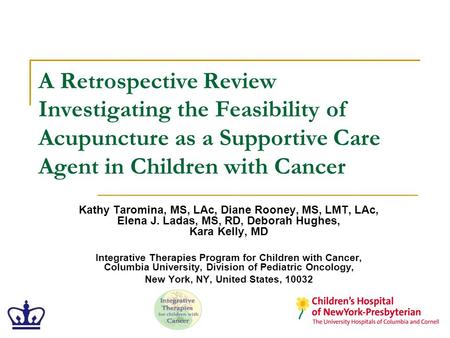 A Retrospective Review Investigating the Feasibility of Acupuncture as a Supportive Care Agent in Children with Cancer Kathy Taromina, MS, LAc, Diane Rooney,