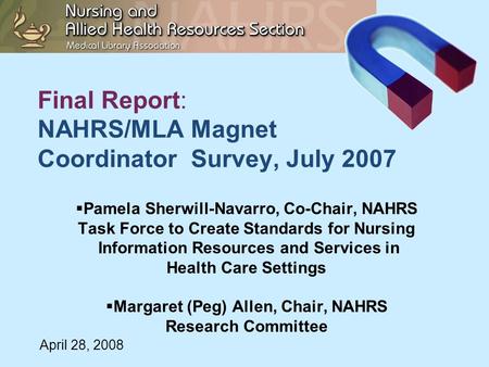 Final Report: NAHRS/MLA Magnet Coordinator Survey, July 2007  Pamela Sherwill-Navarro, Co-Chair, NAHRS Task Force to Create Standards for Nursing Information.