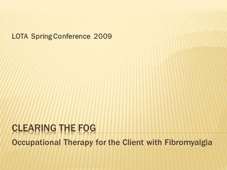 LOTA Spring Conference 2009.  What is Fibromyalgia?  Evidence base for treatment  Assessment  Occupational Therapy  Spreading the word (and getting.
