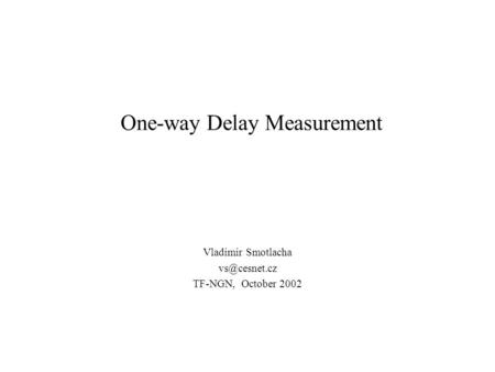 One-way Delay Measurement Vladimir Smotlacha TF-NGN, October 2002.